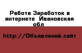 Работа Заработок в интернете. Ивановская обл.